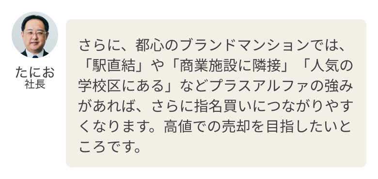 さらに、都心のブランドマンションでは、「駅直結」や「商業施設に隣接」、「人気の学校区にある」などプラスアルファの強みがあれば、さらに指名買いにつながりやすくなります。高値での売却を目指したいところです。
