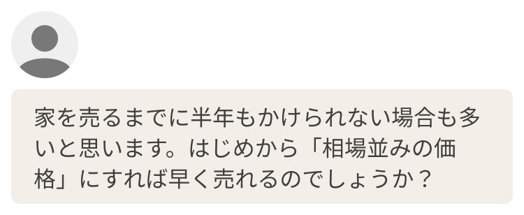 家を売るまでに半年もかけられない場合も多いと思います。初めから相場並みの価格にすれば早く売れるのでしょうか？

